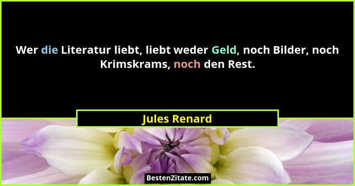 Wer die Literatur liebt, liebt weder Geld, noch Bilder, noch Krimskrams, noch den Rest.... - Jules Renard