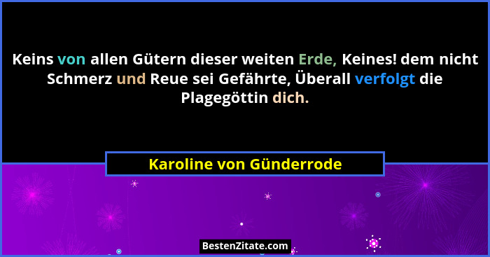 Keins von allen Gütern dieser weiten Erde, Keines! dem nicht Schmerz und Reue sei Gefährte, Überall verfolgt die Plagegöttin... - Karoline von Günderrode