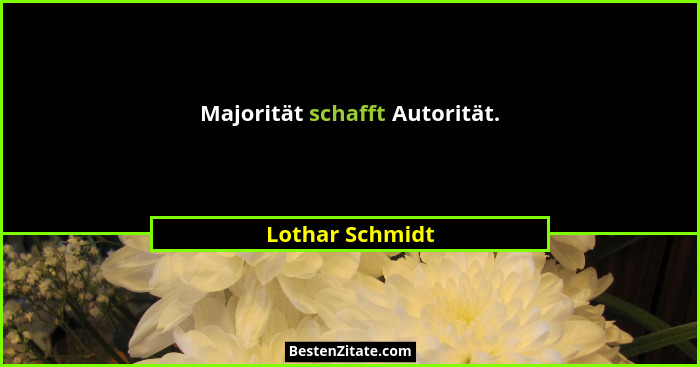 Majorität schafft Autorität.... - Lothar Schmidt