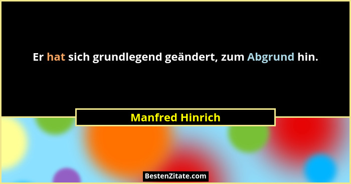 Er hat sich grundlegend geändert, zum Abgrund hin.... - Manfred Hinrich