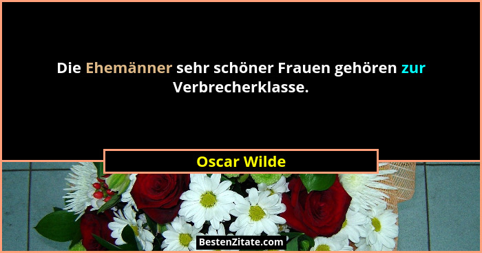 Die Ehemänner sehr schöner Frauen gehören zur Verbrecherklasse.... - Oscar Wilde