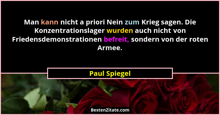 Man kann nicht a priori Nein zum Krieg sagen. Die Konzentrationslager wurden auch nicht von Friedensdemonstrationen befreit, sondern vo... - Paul Spiegel
