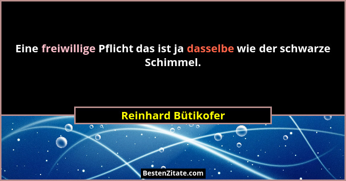 Eine freiwillige Pflicht das ist ja dasselbe wie der schwarze Schimmel.... - Reinhard Bütikofer