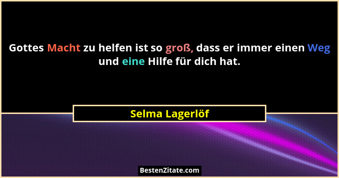 Gottes Macht zu helfen ist so groß, dass er immer einen Weg und eine Hilfe für dich hat.... - Selma Lagerlöf