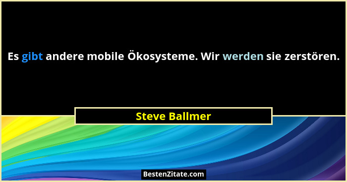 Es gibt andere mobile Ökosysteme. Wir werden sie zerstören.... - Steve Ballmer