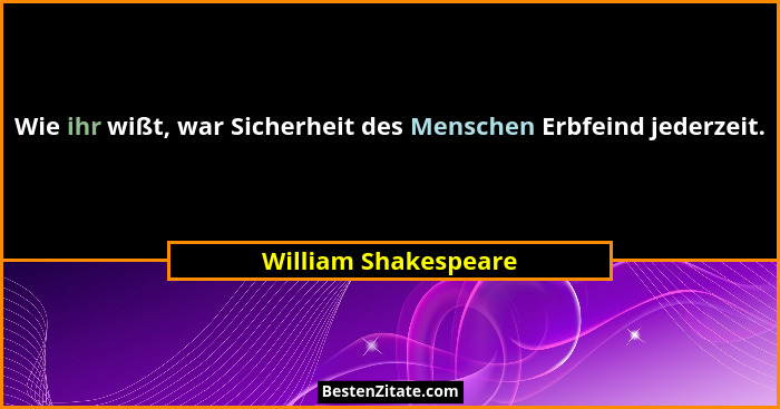 Wie ihr wißt, war Sicherheit des Menschen Erbfeind jederzeit.... - William Shakespeare