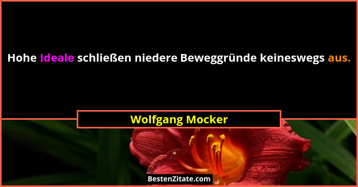 Hohe Ideale schließen niedere Beweggründe keineswegs aus.... - Wolfgang Mocker