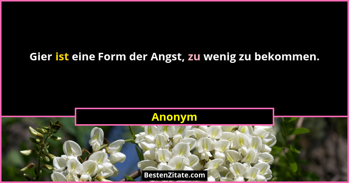 Gier ist eine Form der Angst, zu wenig zu bekommen.... - Anonym