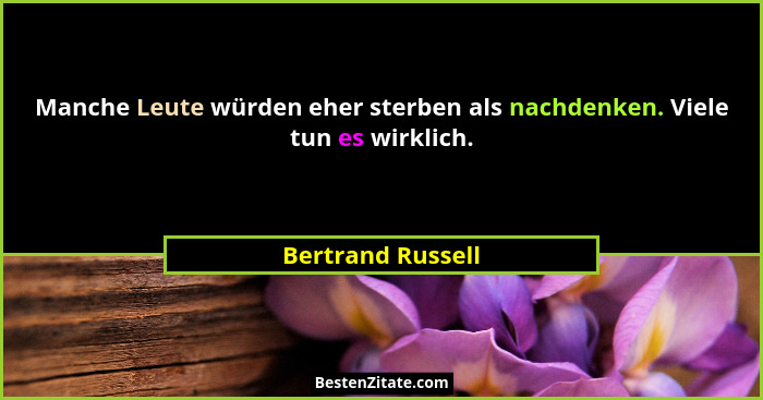 Manche Leute würden eher sterben als nachdenken. Viele tun es wirklich.... - Bertrand Russell