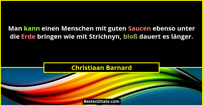 Man kann einen Menschen mit guten Saucen ebenso unter die Erde bringen wie mit Strichnyn, bloß dauert es länger.... - Christiaan Barnard