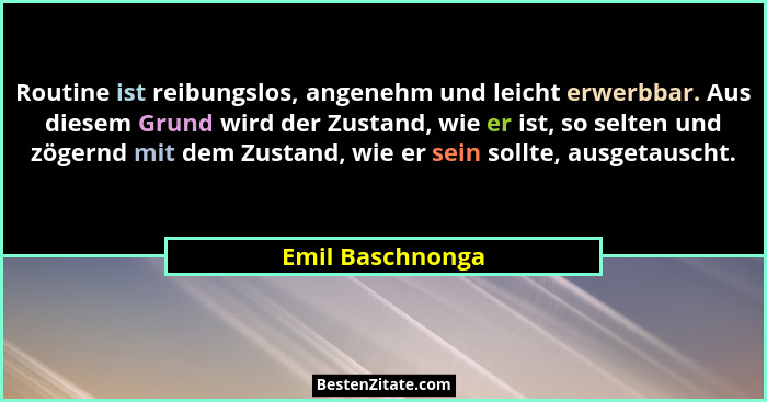 Routine ist reibungslos, angenehm und leicht erwerbbar. Aus diesem Grund wird der Zustand, wie er ist, so selten und zögernd mit dem... - Emil Baschnonga