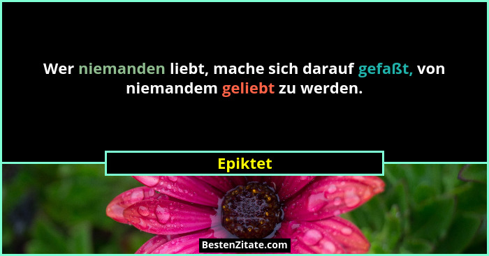 Wer niemanden liebt, mache sich darauf gefaßt, von niemandem geliebt zu werden.... - Epiktet