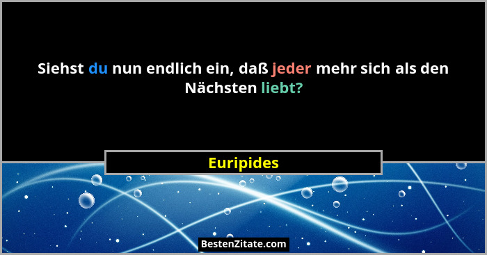 Siehst du nun endlich ein, daß jeder mehr sich als den Nächsten liebt?... - Euripides