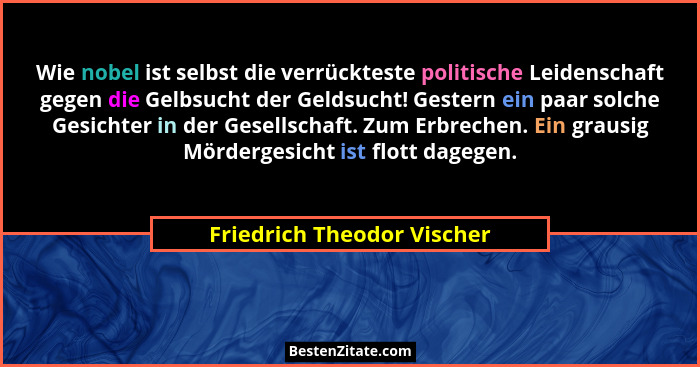 Wie nobel ist selbst die verrückteste politische Leidenschaft gegen die Gelbsucht der Geldsucht! Gestern ein paar solche G... - Friedrich Theodor Vischer