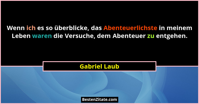 Wenn ich es so überblicke, das Abenteuerlichste in meinem Leben waren die Versuche, dem Abenteuer zu entgehen.... - Gabriel Laub