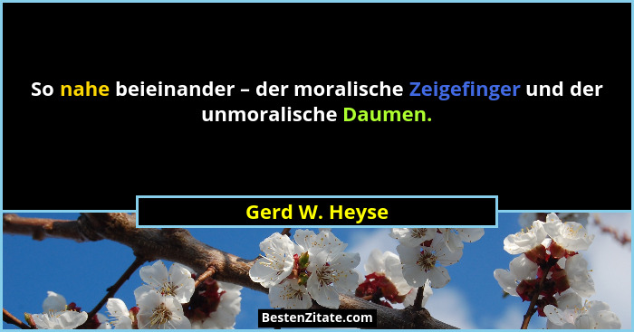 So nahe beieinander – der moralische Zeigefinger und der unmoralische Daumen.... - Gerd W. Heyse
