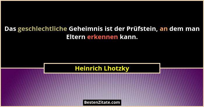 Das geschlechtliche Geheimnis ist der Prüfstein, an dem man Eltern erkennen kann.... - Heinrich Lhotzky