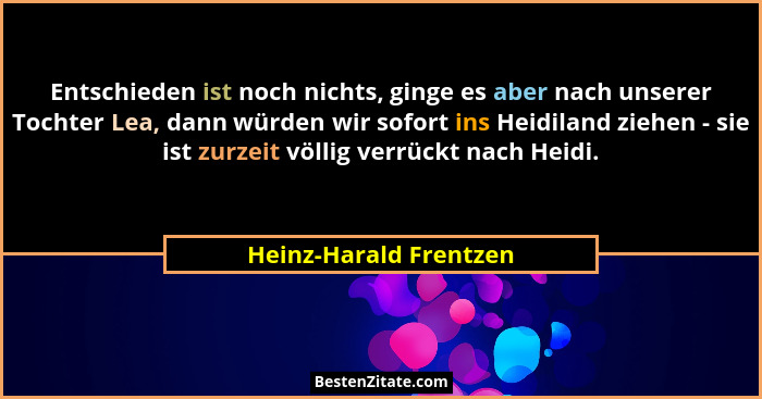 Entschieden ist noch nichts, ginge es aber nach unserer Tochter Lea, dann würden wir sofort ins Heidiland ziehen - sie ist zur... - Heinz-Harald Frentzen