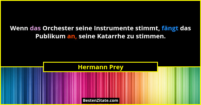 Wenn das Orchester seine Instrumente stimmt, fängt das Publikum an, seine Katarrhe zu stimmen.... - Hermann Prey