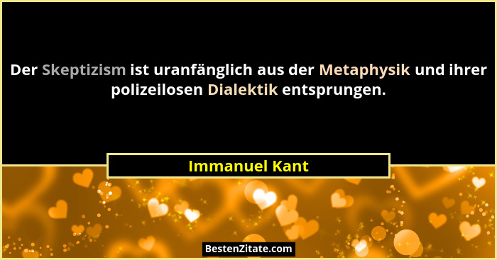 Der Skeptizism ist uranfänglich aus der Metaphysik und ihrer polizeilosen Dialektik entsprungen.... - Immanuel Kant