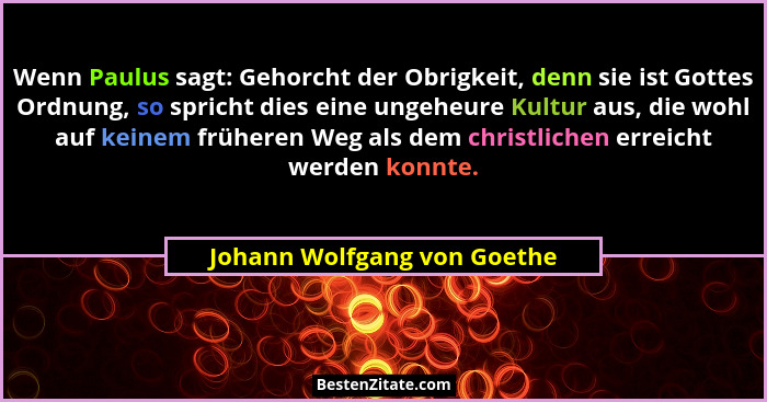 Wenn Paulus sagt: Gehorcht der Obrigkeit, denn sie ist Gottes Ordnung, so spricht dies eine ungeheure Kultur aus, die woh... - Johann Wolfgang von Goethe