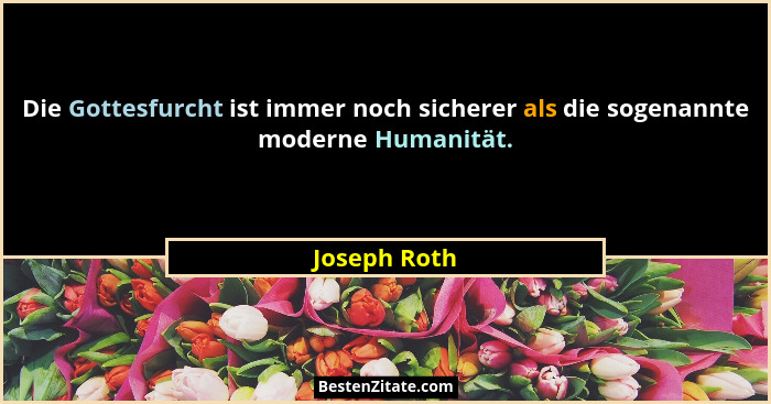 Die Gottesfurcht ist immer noch sicherer als die sogenannte moderne Humanität.... - Joseph Roth
