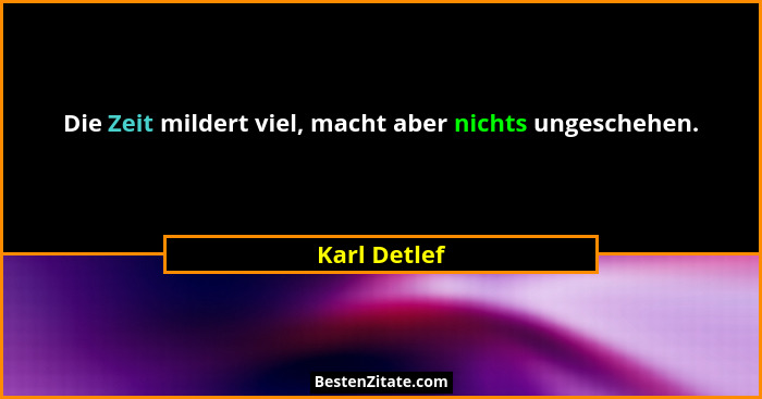 Die Zeit mildert viel, macht aber nichts ungeschehen.... - Karl Detlef