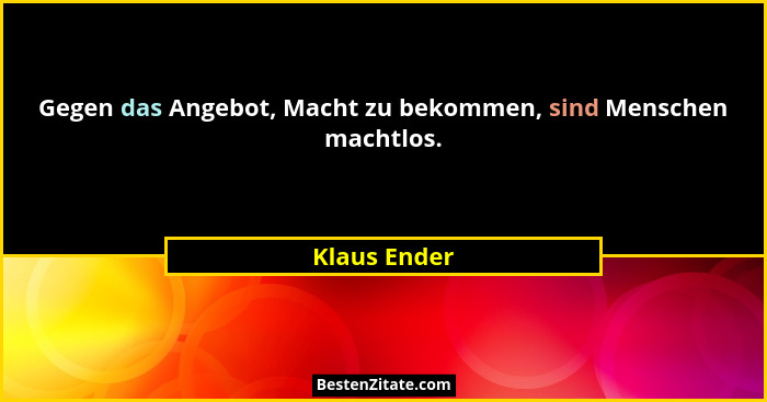 Gegen das Angebot, Macht zu bekommen, sind Menschen machtlos.... - Klaus Ender