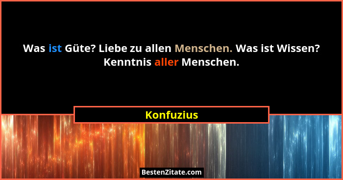 Was ist Güte? Liebe zu allen Menschen. Was ist Wissen? Kenntnis aller Menschen.... - Konfuzius