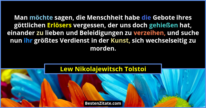 Man möchte sagen, die Menschheit habe die Gebote ihres göttlichen Erlösers vergessen, der uns doch gehießen hat, einander... - Lew Nikolajewitsch Tolstoi