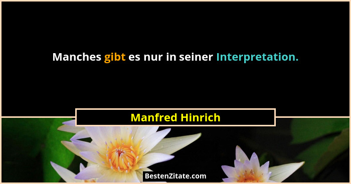 Manches gibt es nur in seiner Interpretation.... - Manfred Hinrich