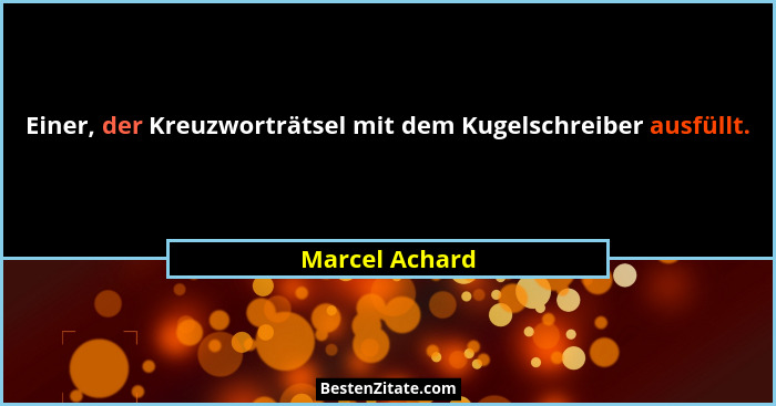 Einer, der Kreuzworträtsel mit dem Kugelschreiber ausfüllt.... - Marcel Achard