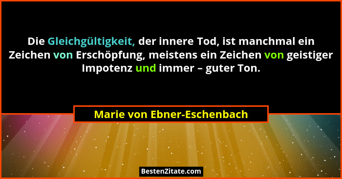 Die Gleichgültigkeit, der innere Tod, ist manchmal ein Zeichen von Erschöpfung, meistens ein Zeichen von geistiger Impote... - Marie von Ebner-Eschenbach