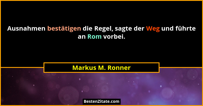 Ausnahmen bestätigen die Regel, sagte der Weg und führte an Rom vorbei.... - Markus M. Ronner
