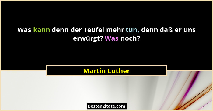 Was kann denn der Teufel mehr tun, denn daß er uns erwürgt? Was noch?... - Martin Luther