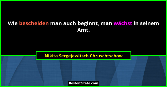 Wie bescheiden man auch beginnt, man wächst in seinem Amt.... - Nikita Sergejewitsch Chruschtschow