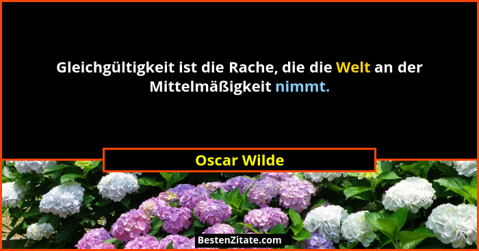 Gleichgültigkeit ist die Rache, die die Welt an der Mittelmäßigkeit nimmt.... - Oscar Wilde
