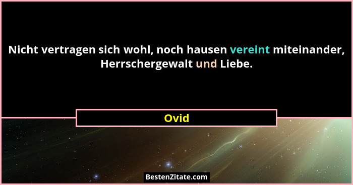 Nicht vertragen sich wohl, noch hausen vereint miteinander, Herrschergewalt und Liebe.... - Ovid