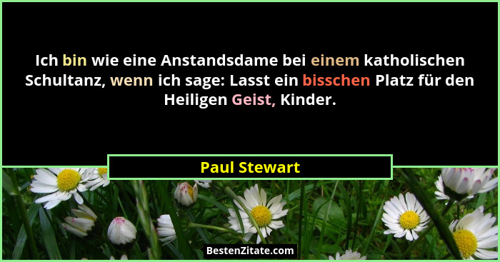 Ich bin wie eine Anstandsdame bei einem katholischen Schultanz, wenn ich sage: Lasst ein bisschen Platz für den Heiligen Geist, Kinder.... - Paul Stewart
