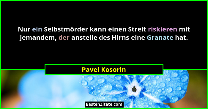 Nur ein Selbstmörder kann einen Streit riskieren mit jemandem, der anstelle des Hirns eine Granate hat.... - Pavel Kosorin