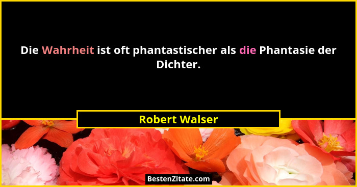 Die Wahrheit ist oft phantastischer als die Phantasie der Dichter.... - Robert Walser
