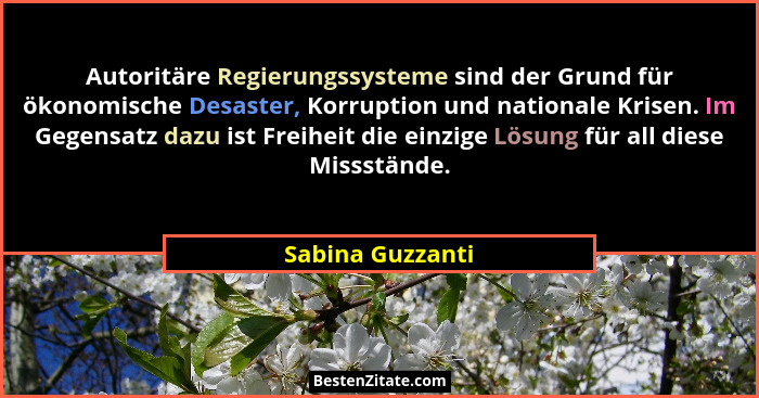 Autoritäre Regierungssysteme sind der Grund für ökonomische Desaster, Korruption und nationale Krisen. Im Gegensatz dazu ist Freihei... - Sabina Guzzanti