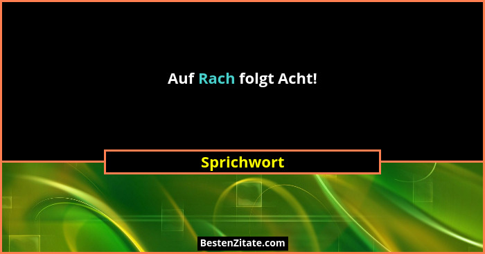 Auf Rach folgt Acht!... - Sprichwort