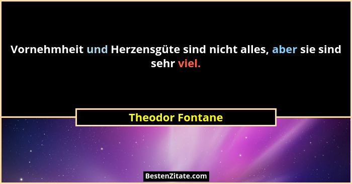 Vornehmheit und Herzensgüte sind nicht alles, aber sie sind sehr viel.... - Theodor Fontane