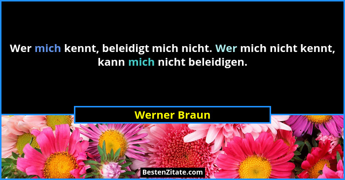 Wer mich kennt, beleidigt mich nicht. Wer mich nicht kennt, kann mich nicht beleidigen.... - Werner Braun