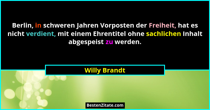 Berlin, in schweren Jahren Vorposten der Freiheit, hat es nicht verdient, mit einem Ehrentitel ohne sachlichen Inhalt abgespeist zu wer... - Willy Brandt