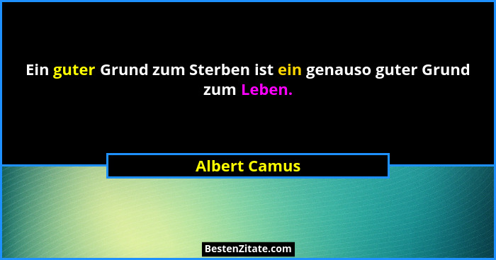 Ein guter Grund zum Sterben ist ein genauso guter Grund zum Leben.... - Albert Camus