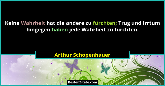 Keine Wahrheit hat die andere zu fürchten; Trug und Irrtum hingegen haben jede Wahrheit zu fürchten.... - Arthur Schopenhauer