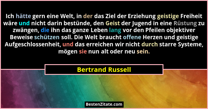 Ich hätte gern eine Welt, in der das Ziel der Erziehung geistige Freiheit wäre und nicht darin bestünde, den Geist der Jugend in ei... - Bertrand Russell