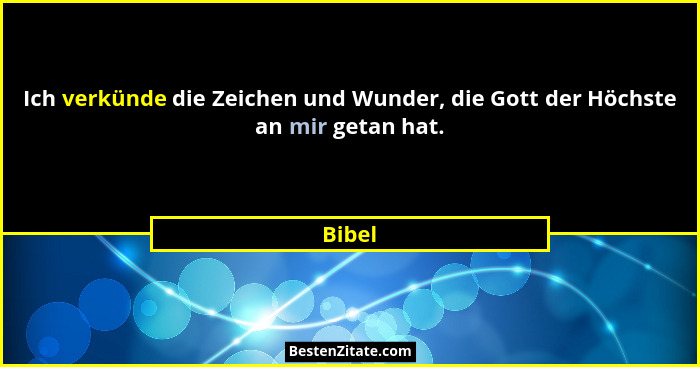 Ich verkünde die Zeichen und Wunder, die Gott der Höchste an mir getan hat.... - Bibel